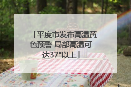 平度市发布高温黄色预警 局部高温可达37°以上